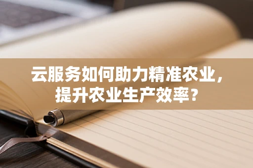 云服务如何助力精准农业，提升农业生产效率？