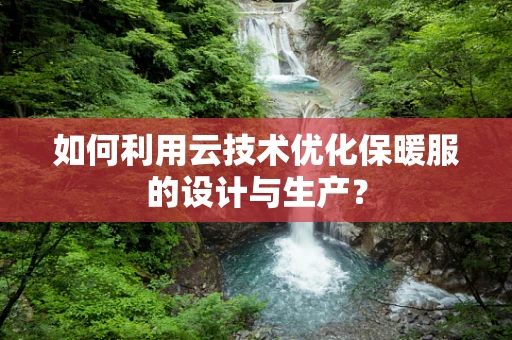 如何利用云技术优化保暖服的设计与生产？