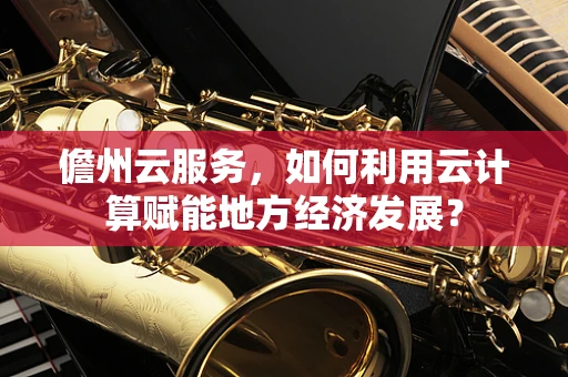 儋州云服务，如何利用云计算赋能地方经济发展？