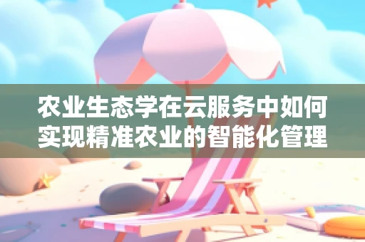 农业生态学在云服务中如何实现精准农业的智能化管理？