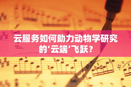 云服务如何助力动物学研究的‘云端’飞跃？