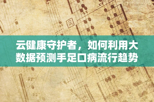 云健康守护者，如何利用大数据预测手足口病流行趋势？