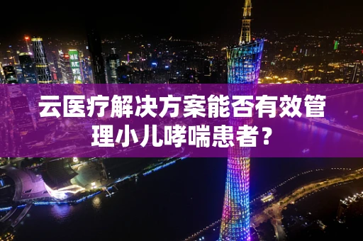 云医疗解决方案能否有效管理小儿哮喘患者？
