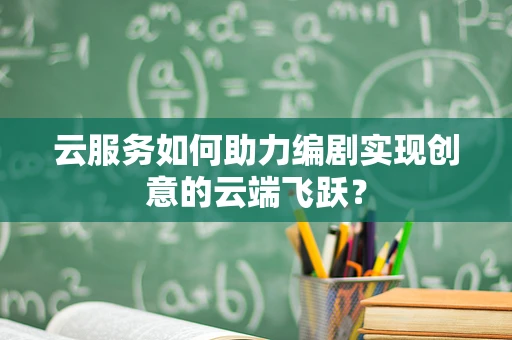 云服务如何助力编剧实现创意的云端飞跃？