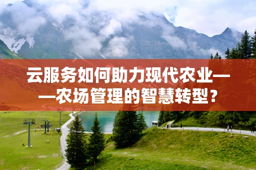 云服务如何助力现代农业——农场管理的智慧转型？