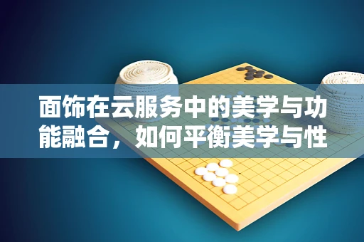 面饰在云服务中的美学与功能融合，如何平衡美学与性能？