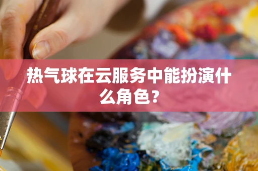 热气球在云服务中能扮演什么角色？