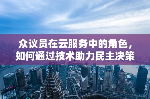 众议员在云服务中的角色，如何通过技术助力民主决策？