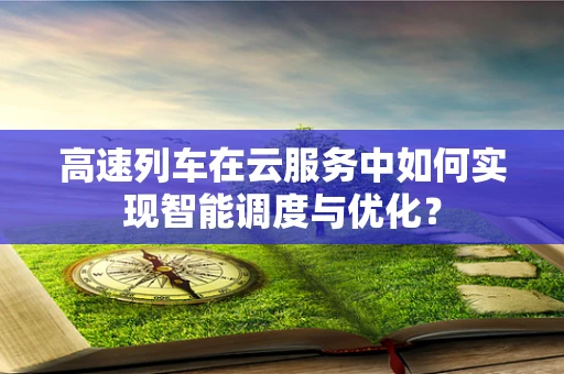 高速列车在云服务中如何实现智能调度与优化？