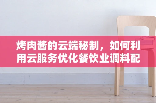 烤肉酱的云端秘制，如何利用云服务优化餐饮业调料配方？