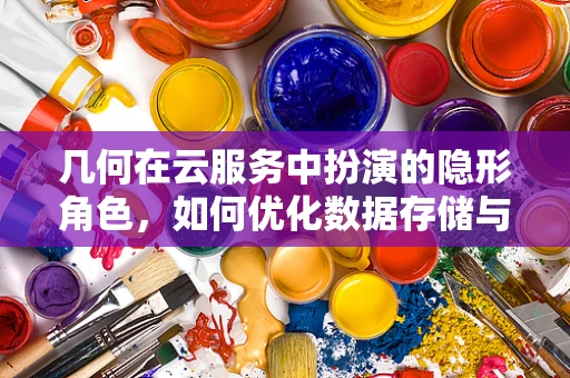 几何在云服务中扮演的隐形角色，如何优化数据存储与处理？