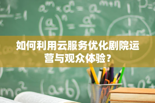 如何利用云服务优化剧院运营与观众体验？