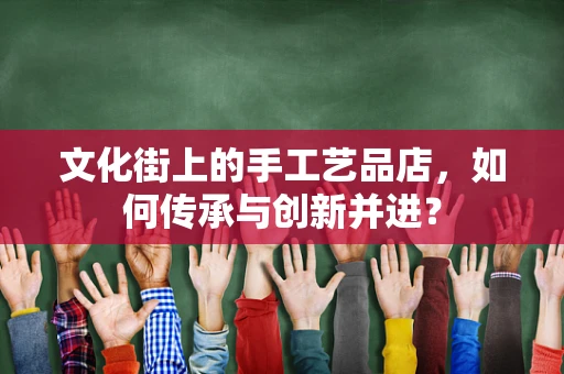文化街上的手工艺品店，如何传承与创新并进？