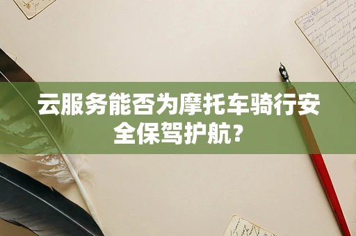 云服务能否为摩托车骑行安全保驾护航？