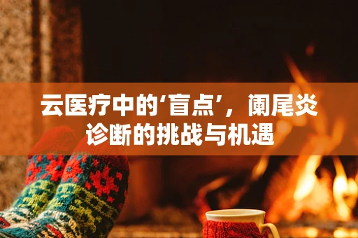 云医疗中的‘盲点’，阑尾炎诊断的挑战与机遇