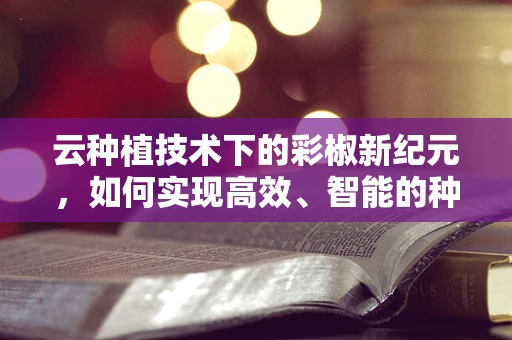 云种植技术下的彩椒新纪元，如何实现高效、智能的种植管理？