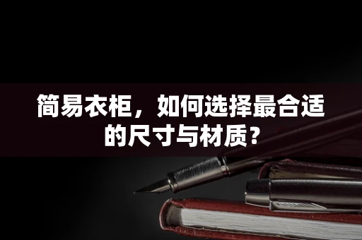 简易衣柜，如何选择最合适的尺寸与材质？