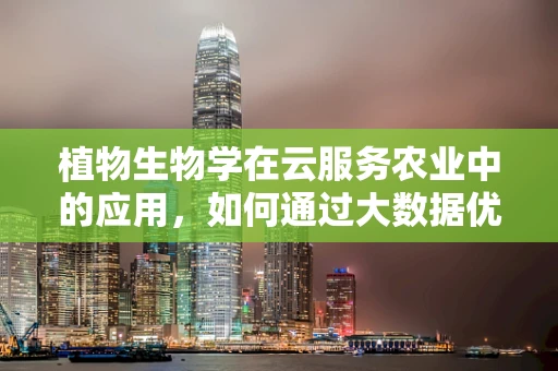 植物生物学在云服务农业中的应用，如何通过大数据优化植物生长？