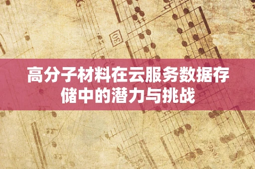 高分子材料在云服务数据存储中的潜力与挑战
