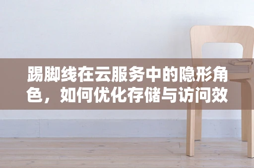 踢脚线在云服务中的隐形角色，如何优化存储与访问效率？