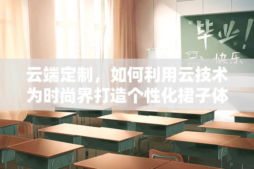 云端定制，如何利用云技术为时尚界打造个性化裙子体验？