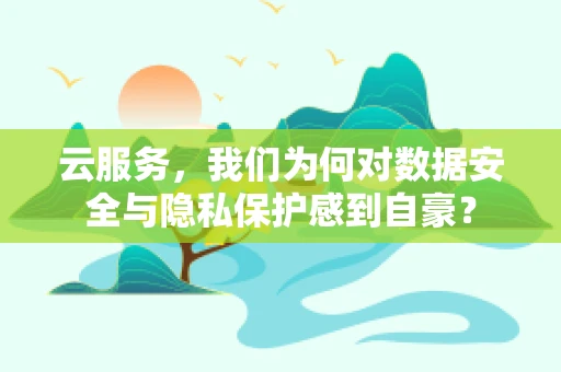 云服务，我们为何对数据安全与隐私保护感到自豪？