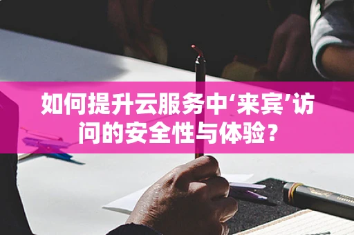 如何提升云服务中‘来宾’访问的安全性与体验？