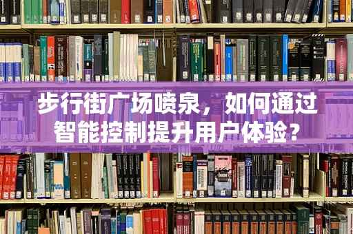 步行街广场喷泉，如何通过智能控制提升用户体验？