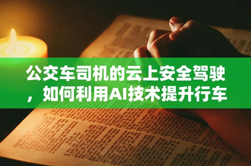 公交车司机的云上安全驾驶，如何利用AI技术提升行车安全？