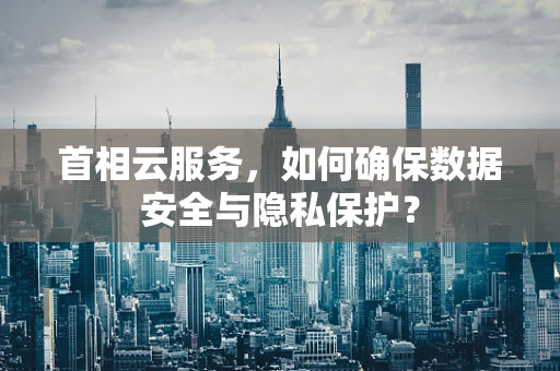 首相云服务，如何确保数据安全与隐私保护？
