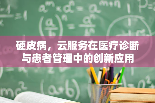 硬皮病，云服务在医疗诊断与患者管理中的创新应用