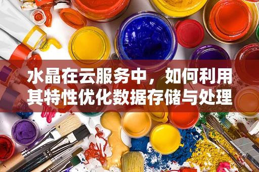 水晶在云服务中，如何利用其特性优化数据存储与处理？