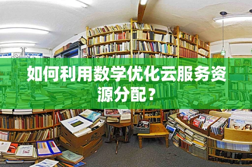 如何利用数学优化云服务资源分配？