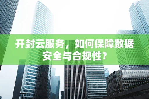 开封云服务，如何保障数据安全与合规性？