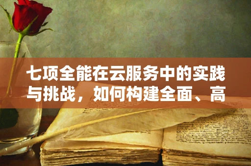 七项全能在云服务中的实践与挑战，如何构建全面、高效的云服务生态？