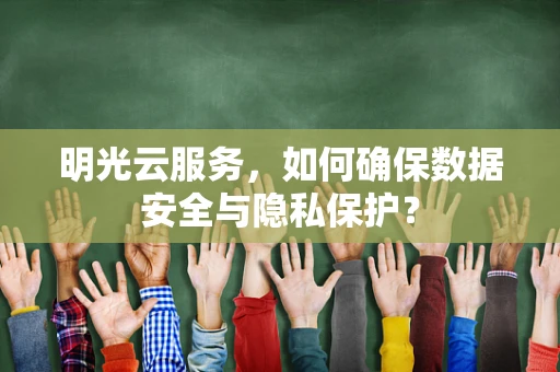 明光云服务，如何确保数据安全与隐私保护？