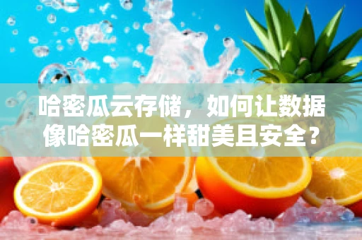 哈密瓜云存储，如何让数据像哈密瓜一样甜美且安全？