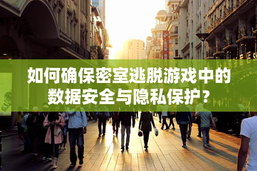 如何确保密室逃脱游戏中的数据安全与隐私保护？
