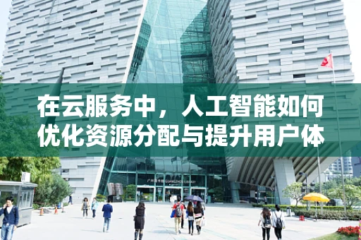 在云服务中，人工智能如何优化资源分配与提升用户体验？