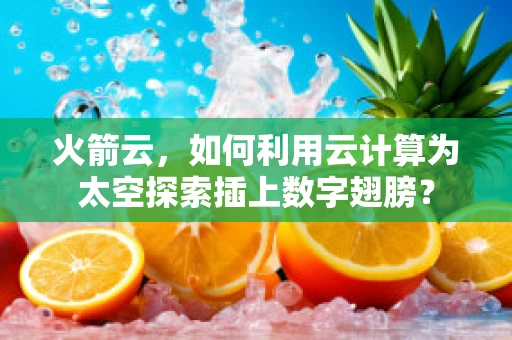 火箭云，如何利用云计算为太空探索插上数字翅膀？