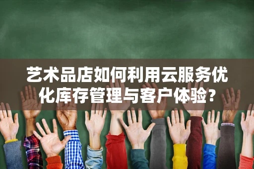 艺术品店如何利用云服务优化库存管理与客户体验？