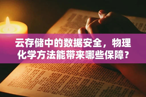 云存储中的数据安全，物理化学方法能带来哪些保障？