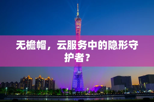 无檐帽，云服务中的隐形守护者？
