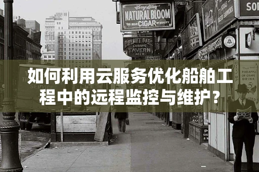 如何利用云服务优化船舶工程中的远程监控与维护？