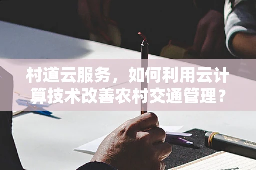 村道云服务，如何利用云计算技术改善农村交通管理？