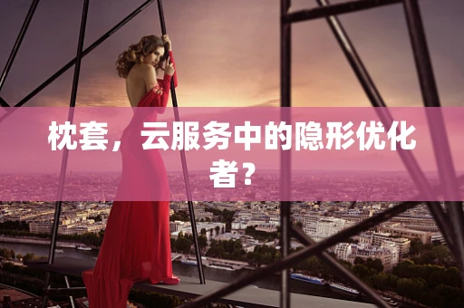 枕套，云服务中的隐形优化者？