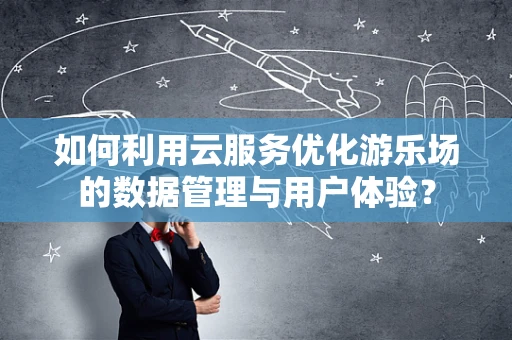 如何利用云服务优化游乐场的数据管理与用户体验？
