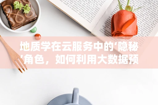 地质学在云服务中的‘隐秘’角色，如何利用大数据预测自然灾害？