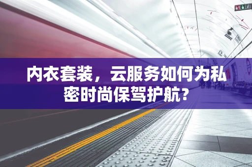 内衣套装，云服务如何为私密时尚保驾护航？