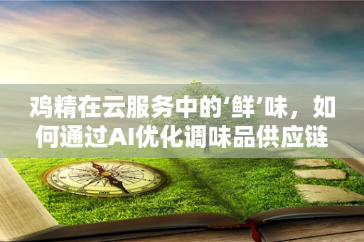 鸡精在云服务中的‘鲜’味，如何通过AI优化调味品供应链？